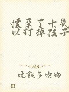 怀孕了十几天可以打掉孩子吗