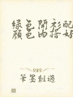 绿色开衫配什么颜色内搭好看