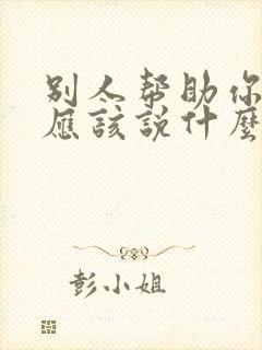 别人帮助你,你应该说什么