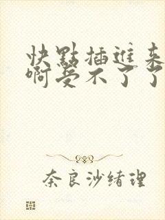 快点插进来啊啊啊受不了了