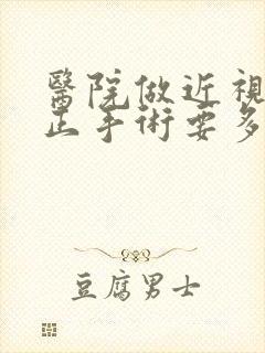 医院做近视眼矫正手术要多少钱啊