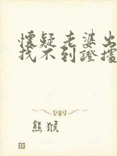 怀疑老婆出轨又找不到证据怎么办心里难受