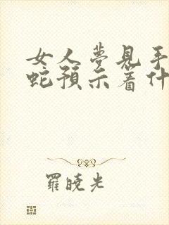 女人梦见手拿着蛇预示着什么