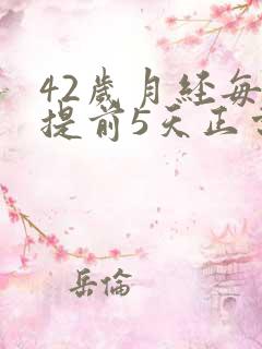 42岁月经每次提前5天正常吗