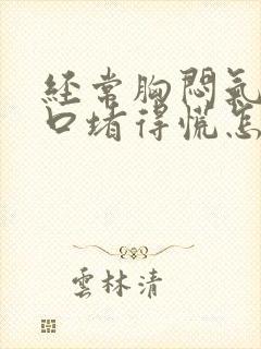 经常胸闷气短胸口堵得慌怎么治疗