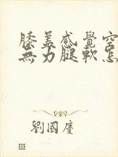 膝盖感觉空空的无力腿软怎么回事