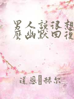 男人说很想我怎么幽默回复