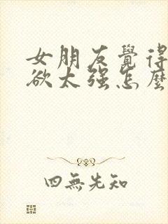 女朋友觉得占有欲太强怎么办