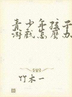 青少年孩子沉迷游戏怎么办