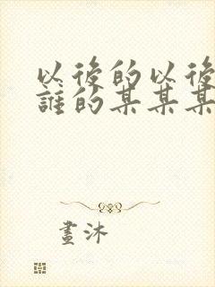 以后的以后你是谁的某某某歌词是什么意思