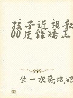 孩子近视散光200度能矫正过来吗