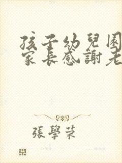 孩子幼儿园毕业家长感谢老师的话