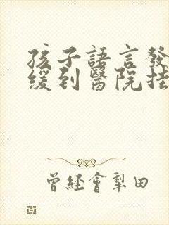 孩子语言发育迟缓到医院挂什么科