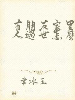 有朋友家里有老人过世怎么说