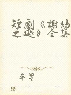 短剧《谢幼薇谢之逊》全集免费观看