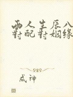 两人生辰八字配对配对姻缘