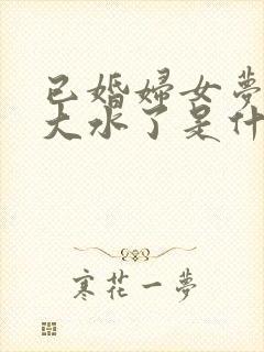 已婚妇女梦见发大水了是什么征兆