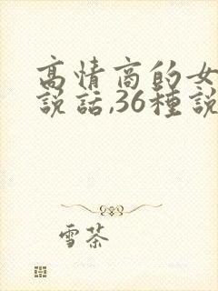 高情商的女人会说话,36种说话技巧