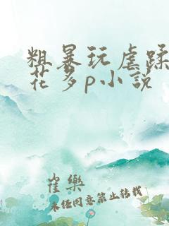 粗暴玩虐蹂躏校花多p小说