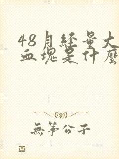 48月经量大有血块是什么原因