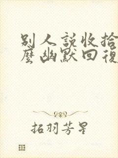 别人说收拾你怎么幽默回复