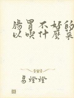 肠胃不好的人可以吃什么菜好呢