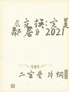 《交换:完美的邻居》2021