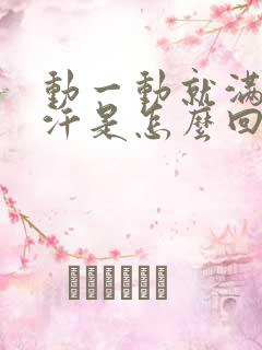 动一动就满头大汗是怎么回事女生