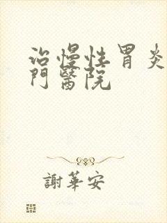 治慢性胃炎的专门医院