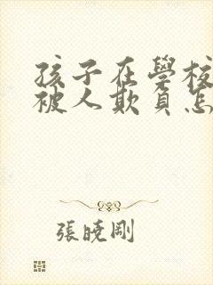 孩子在学校总是被人欺负怎么办