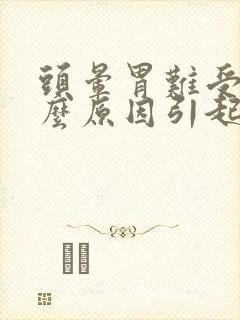 头晕胃难受是什么原因引起的