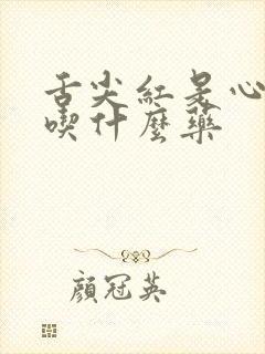 舌尖红是心火旺吃什么药