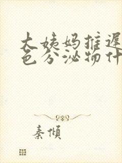 大姨妈推迟流褐色分泌物什么原因