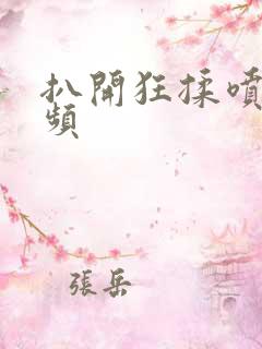 扒开狂揉喷水视频