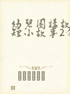 幼儿园讲故事简短小故事2分钟