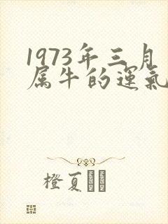 1973年三月属牛的运气如何