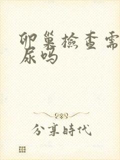 卵巢检查需要憋尿吗