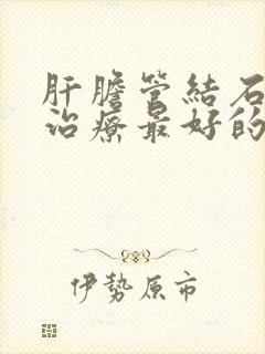 肝胆管结石怎么治疗最好的