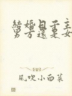 结婚日子主要看男方还是女方