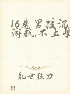 16岁男孩沉迷游戏,不上学怎么办