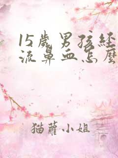 15岁男孩经常流鼻血怎么办