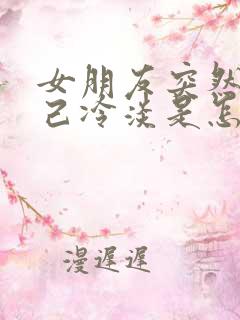 女朋友突然对自己冷淡是怎么回事