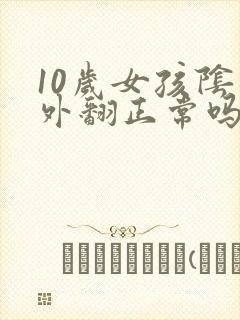 10岁女孩阴唇外翻正常吗