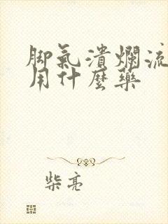 脚气溃烂流黄水用什么药