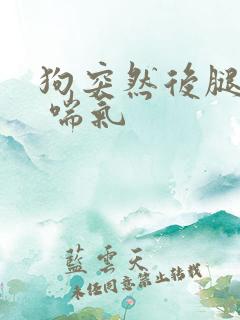 狗突然后腿无力 喘气