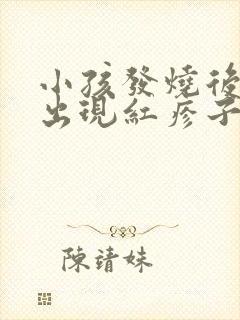 小孩发烧后手上出现红疹子怎么办