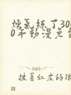 炼气练了3000年动漫免费看