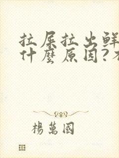 拉屎拉出鲜血是什么原因?不疼