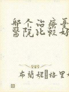 哪个治疗忧郁症医院比较好