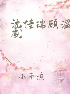 沈佳瑞顾温言短剧